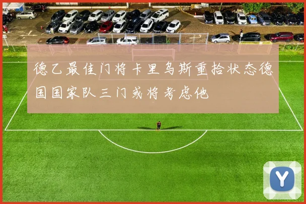 德乙最佳门将卡里乌斯重拾状态德国国家队三门或将考虑他