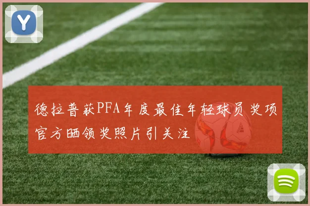 德拉普获PFA年度最佳年轻球员奖项官方晒领奖照片引关注