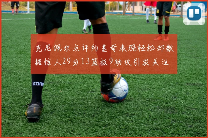 克尼佩尔点评约基奇表现轻松却数据惊人29分13篮板9助攻引发关注