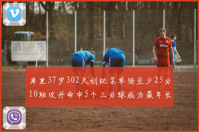 库里37岁302天创纪录单场至少25分10助攻并命中5个三分球成为最年长后卫